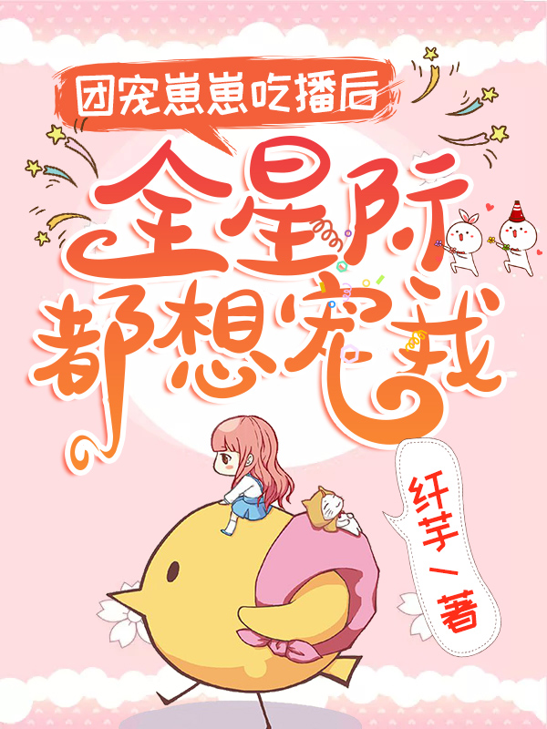 团宠崽崽吃播后，全星际都想宠我最新章节，团宠崽崽吃播后，全星际都想宠我免费阅读-书格格