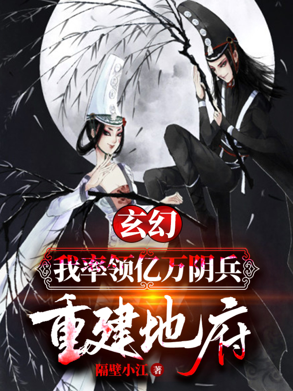 玄幻：我率领亿万阴兵，重建地府隔壁小江，玄幻：我率领亿万阴兵，重建地府在线无弹窗阅读