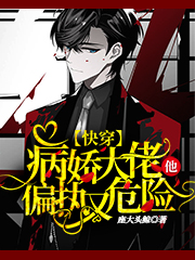 已完结小说《快穿：病娇大佬他偏执又危险。》在线全文阅读