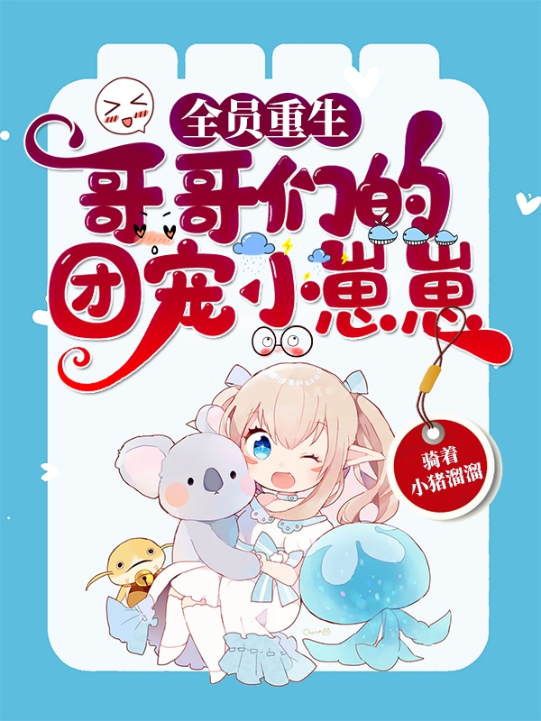 小说《全员重生：哥哥们的团宠小崽崽》全文阅读