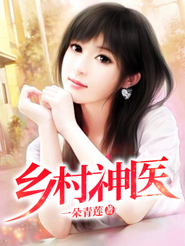 王大春张桂花小说在哪可以免费看，乡村神医完结版在线阅读