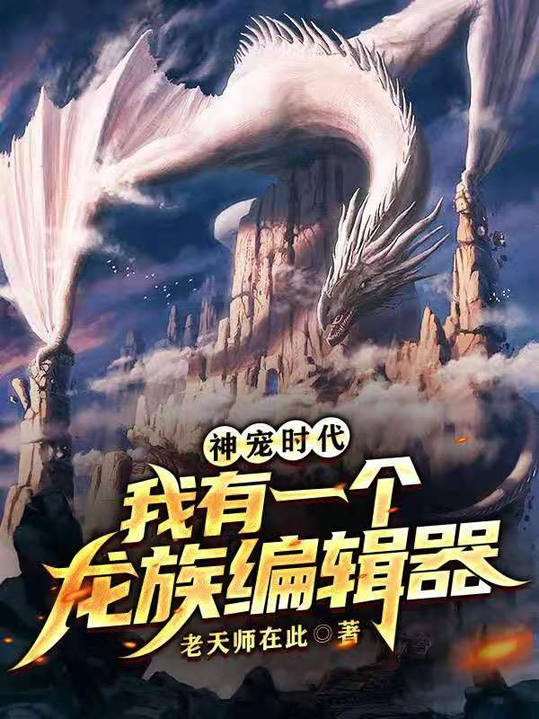 完整版《神宠时代：我有一个龙族编辑器》在线免费阅读