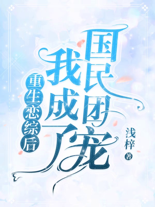 重生恋综后我成了国民团宠浅梓，重生恋综后我成了国民团宠在线无弹窗阅读