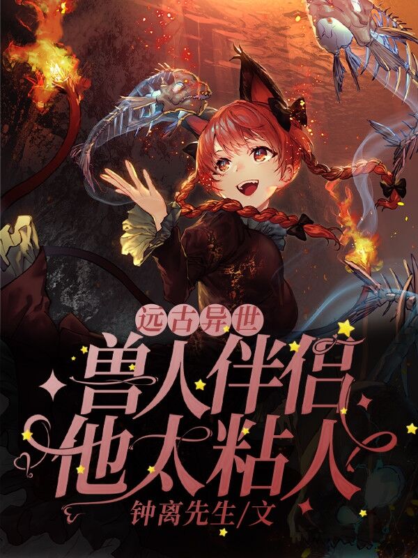 已完结小说《远古异世：兽人伴侣他太粘人》全文免费阅读-优文网