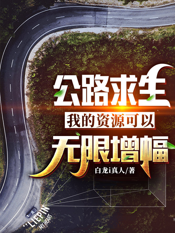 公路求生：我的资源可以无限增幅免费阅读