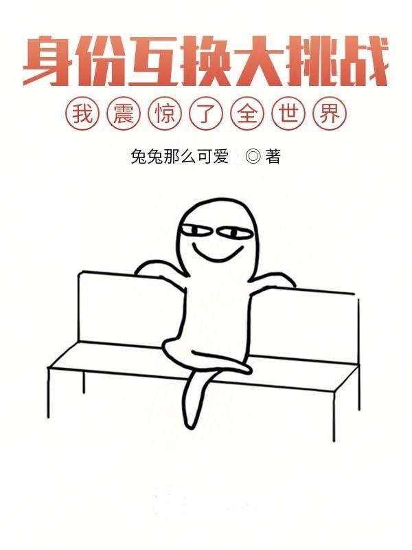身份互换大挑战，我震惊了全世界免费阅读
