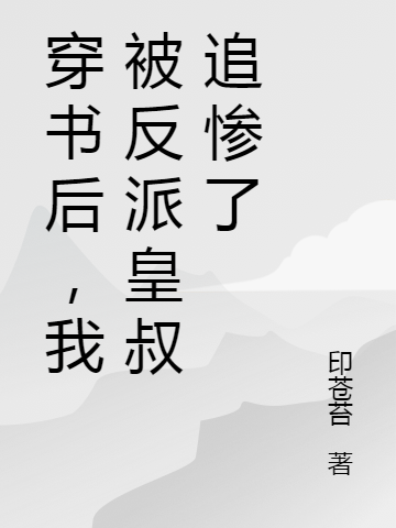 穿书后，我被反派皇叔追惨了免费阅读