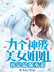 完整版《九个神级美女姐姐：我是最强小弟》章节目录在线阅读