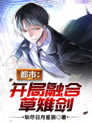 都市：开局融合草雉剑免费阅读