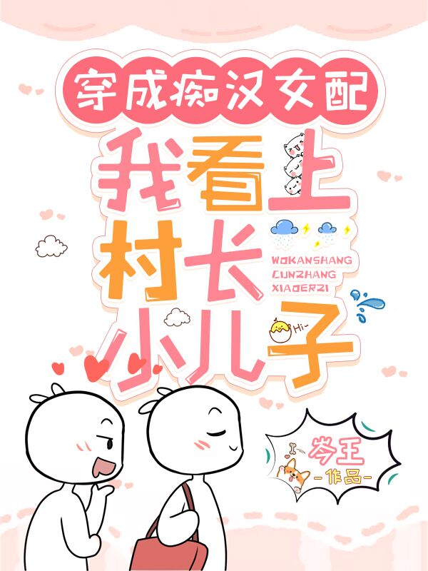 穿成痴汉女配，我看上村长小儿子小说完整版全文免费阅读-个性文学