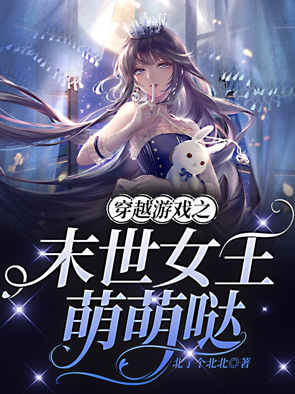 穿越游戏之末世女王萌萌哒黎星若，穿越游戏之末世女王萌萌哒在线无弹窗阅读