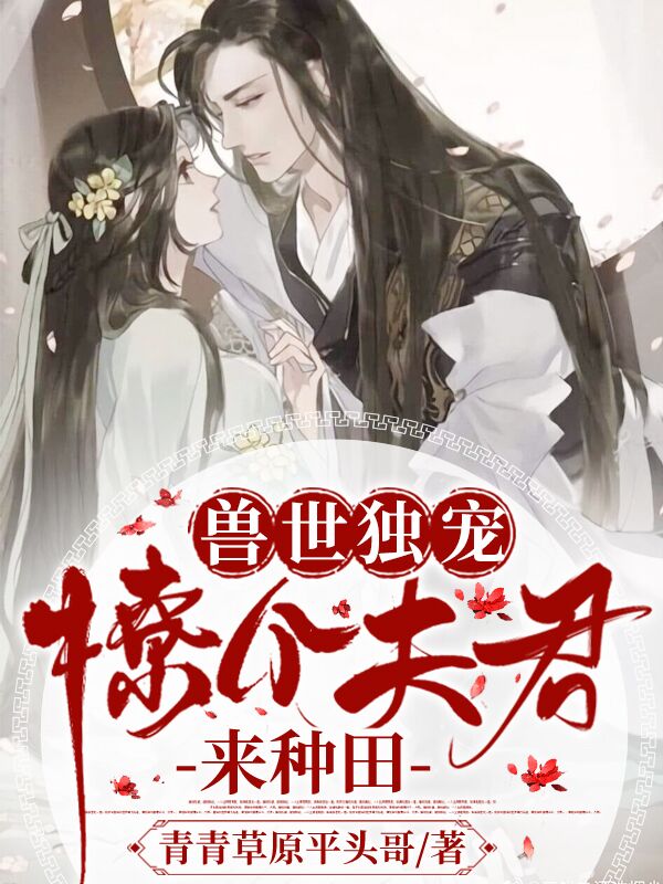已完结小说《兽世独宠：撩个夫君来种田》最新章节