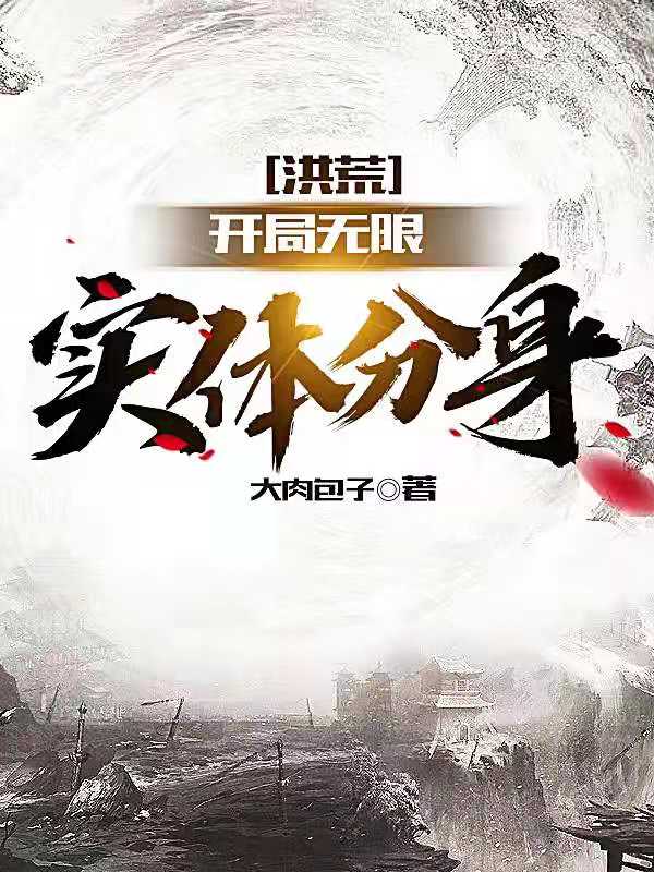 洪荒：开局无限实体分身小说免费资源，洪荒：开局无限实体分身在线阅读