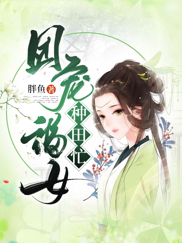 团宠福女种田忙免费阅读，团宠福女种田忙章节目录