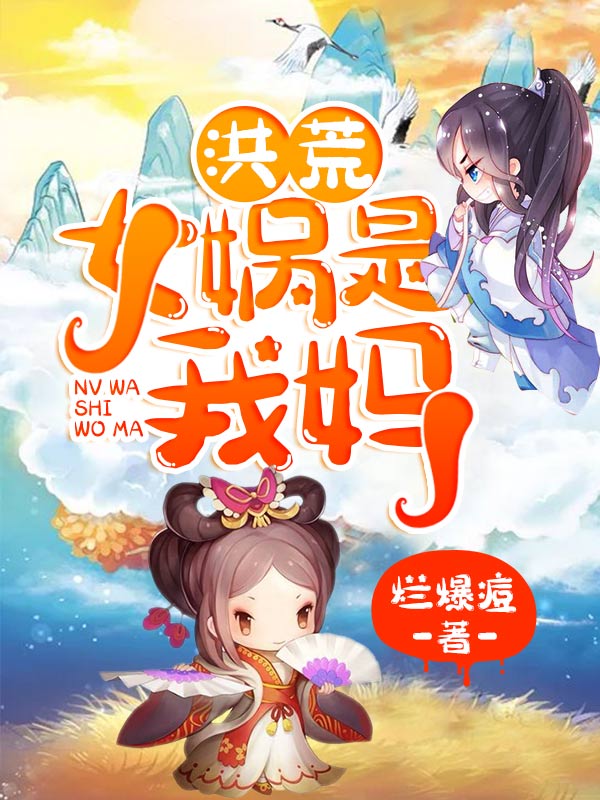 洪荒：女娲是我妈最新章节（叶凡女娲红云鸿钧小说全文阅读）-够力荐小说推荐网