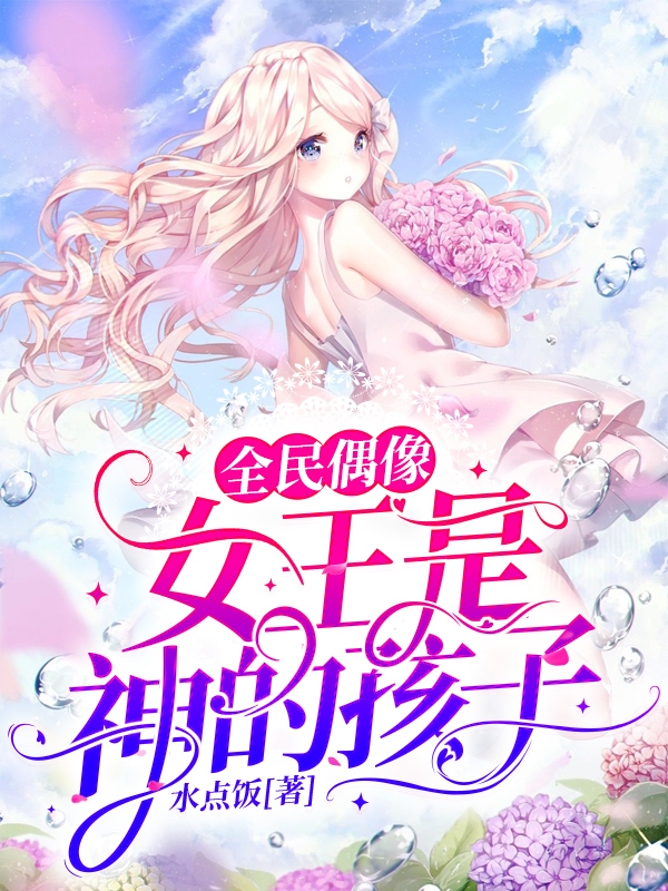 全民偶像：女王是神的孩子最新章节，全民偶像：女王是神的孩子全文在线阅读