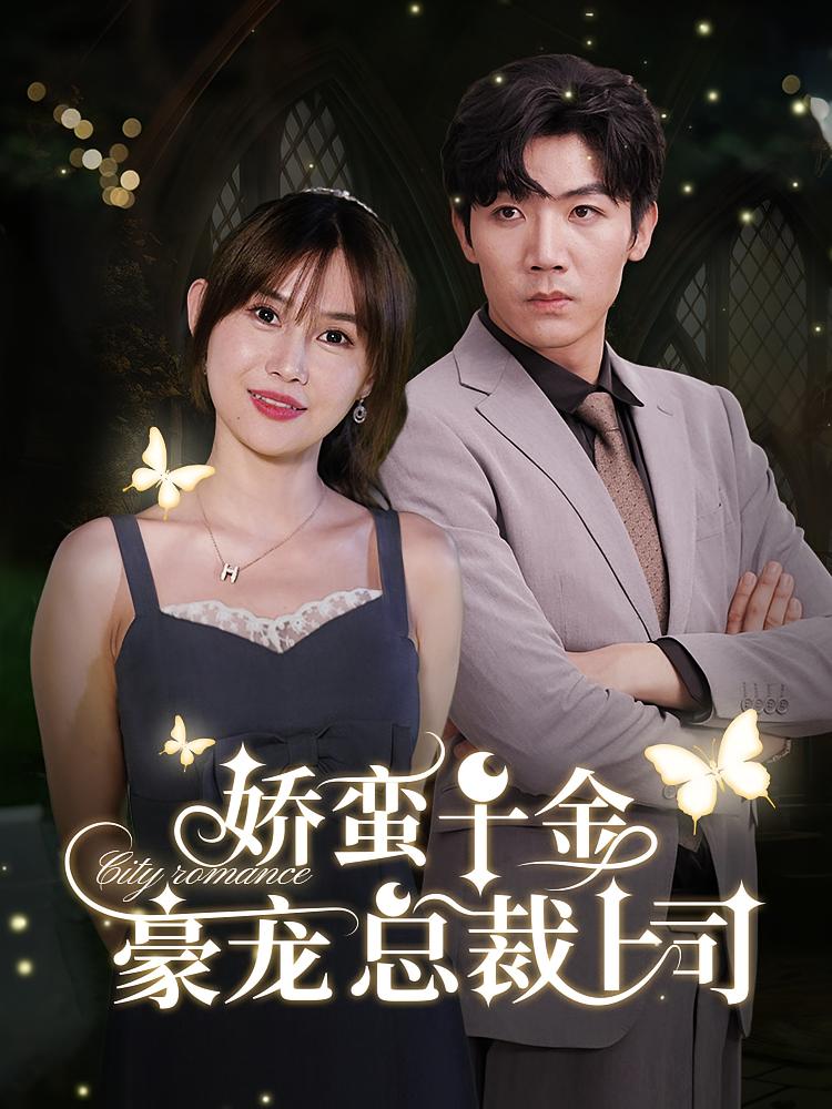 娇蛮千金豪宠总裁上司 都市情感·总裁·全69集 张北淅&王新颖&曹芊芊