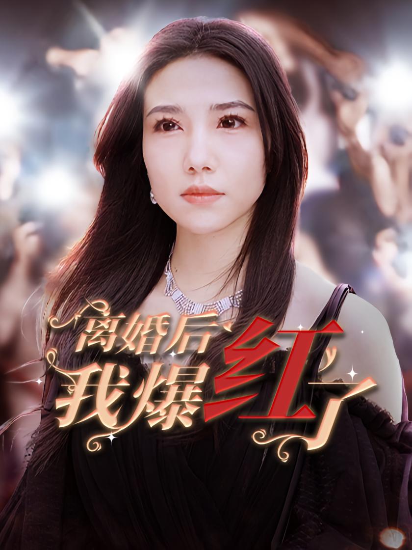 离婚后我成了顶流 现代言情·总裁·全81集 东池&周子琪