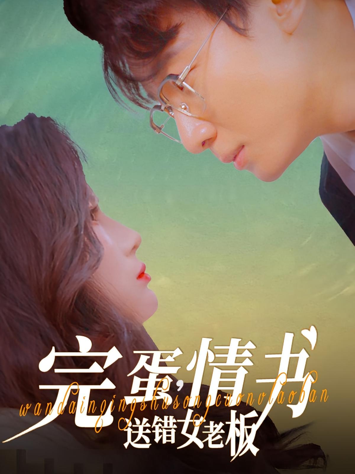 完蛋，情书送错女老板 都市玄幻·甜宠·全72集 张翊轩&乔凌&王以诺