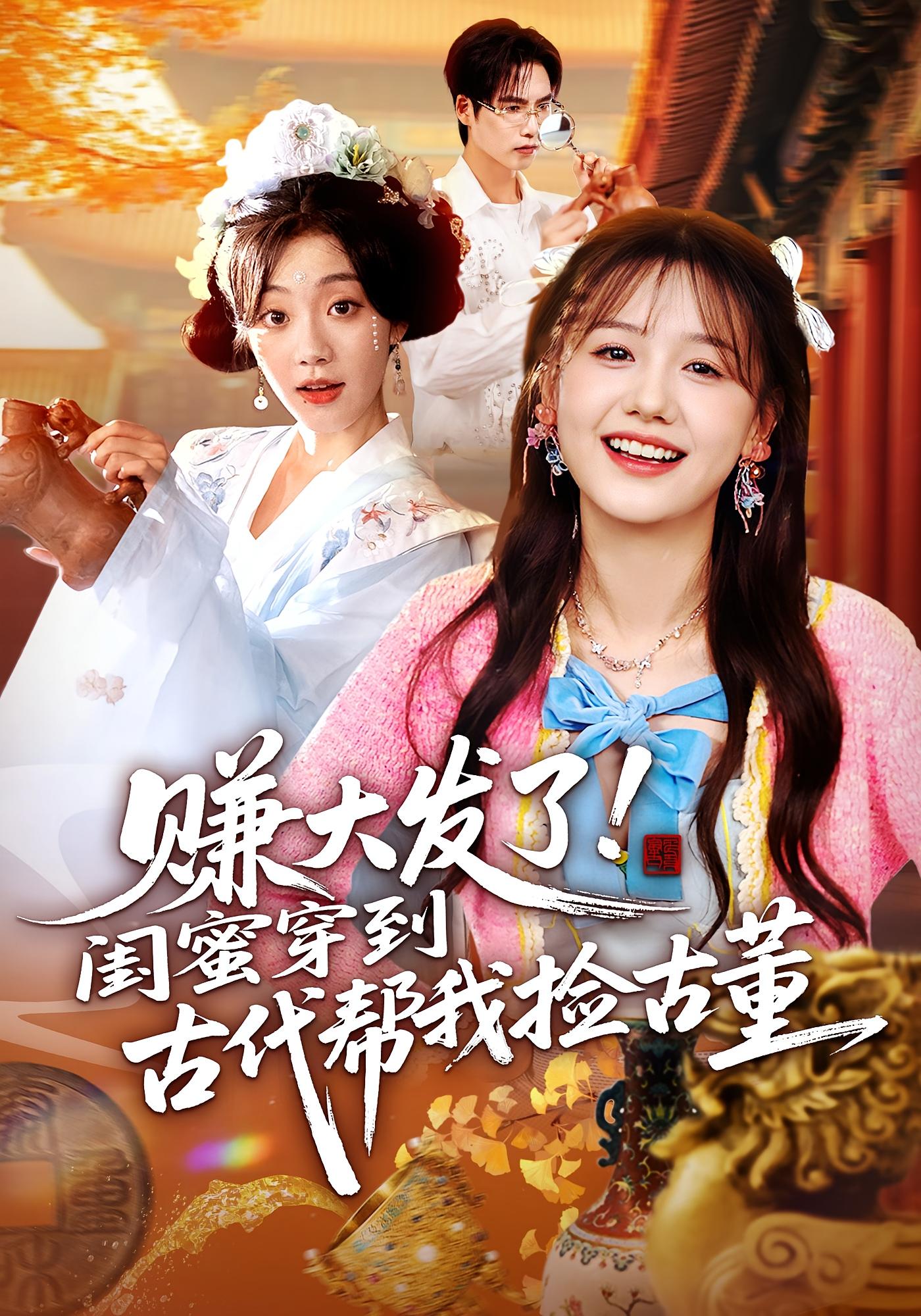 赚大发了！闺蜜穿到古代帮我捡古董 奇幻脑洞·都市·穿越 仇乐瑶&于颢鑫&陈晓涵