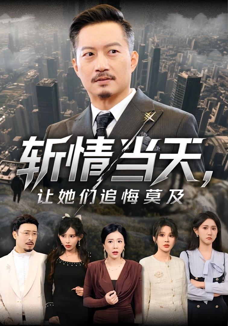 斩情当天，让她们追悔莫及 家庭伦理·总裁·全70集 夏添&章滢&陈金溪