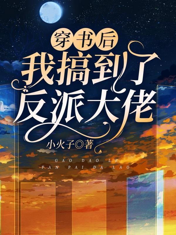 穿书后我搞到了反派大佬小说章节列表免费试读江御南初小说全文