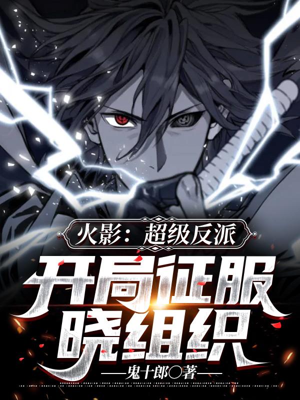 火影超级反派开局征服晓组织小说章节目录叶天叶三秋全文免费试读