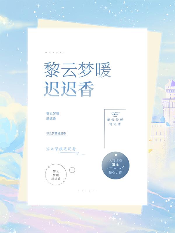 黎云梦暖迟迟香黎麦江勤一小说在哪里可以看