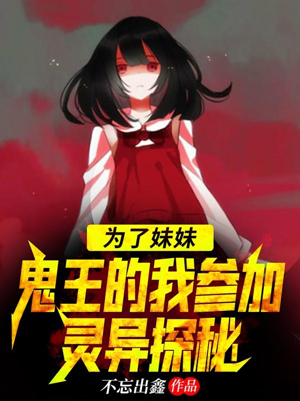 为了妹妹，鬼王的我参加灵异探秘