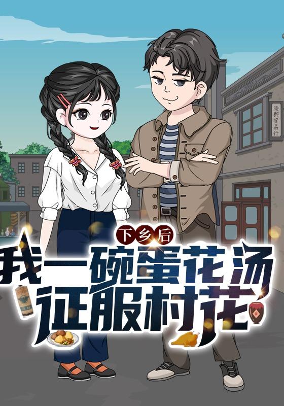 下乡后，我一碗蛋花汤征服村花