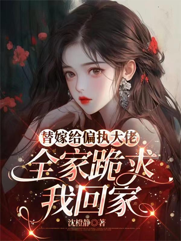 替嫁给偏执大佬，全家跪求我回家封面图