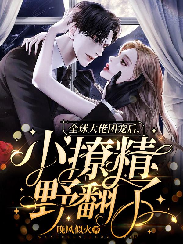 全球大佬团宠后，小撩精野翻了2封面图
