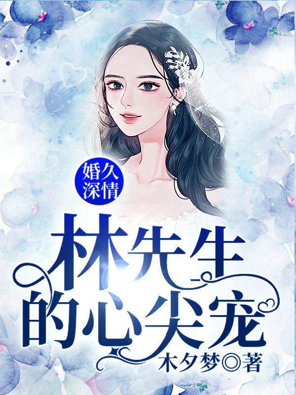 婚久深情 林先生的心尖宠 木夕梦的小说最新章节免费阅读 林修陌 林泽言全文免费阅读 皮皮文学