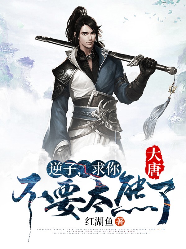 大唐逆子求你不要太熊了李枫长孙皇后红湖鱼小说